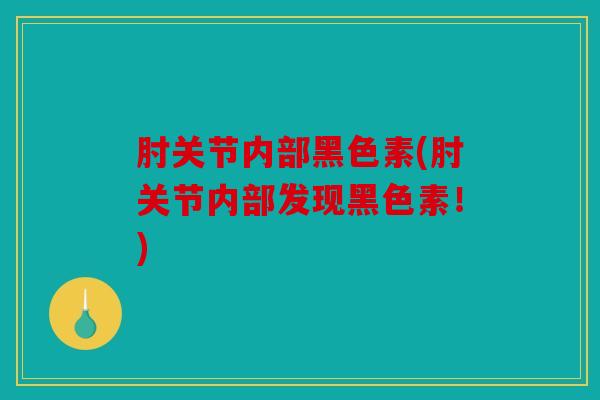 肘关节内部黑色素(肘关节内部发现黑色素！)