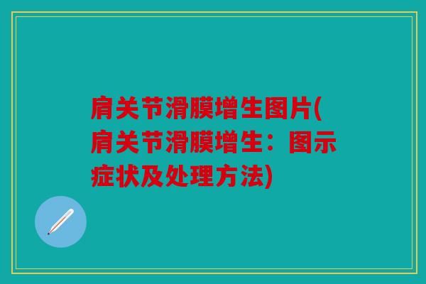 肩关节滑膜增生图片(肩关节滑膜增生:图示症状及处理方法) 肩关节滑膜增生图片(肩关节滑膜增生:图示症状及处理方法)