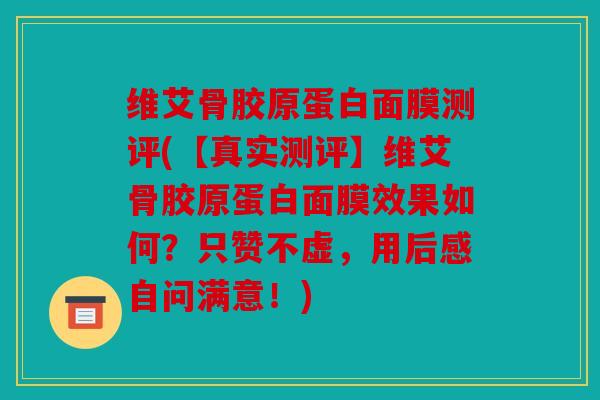 维艾骨胶原蛋白面膜测评(【真实测评】维艾骨胶原蛋白面膜效果如何?只赞不虚,用后感自问满意!) 维艾骨胶原蛋白面膜测评(【真实测评】维艾骨胶原蛋白面膜效果如何?只赞不虚,用后感自问满意!)