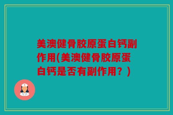 美澳健骨胶原蛋白钙副作用(美澳健骨胶原蛋白钙是否有副作用?) 美澳健骨胶原蛋白钙副作用(美澳健骨胶原蛋白钙是否有副作用?)