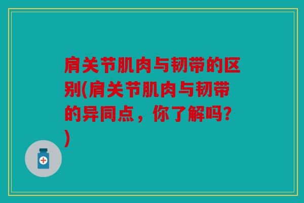肩关节肌肉与韧带的区别(肩关节肌肉与韧带的异同点,你了解吗?) 肩关节肌肉与韧带的区别(肩关节肌肉与韧带的异同点,你了解吗?)