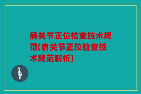肩关节正位检查技术规范(肩关节正位检查技术规范解析) 肩关节正位检查技术规范(肩关节正位检查技术规范解析)