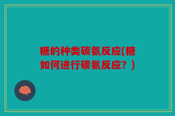 糖的种类碳氨反应(糖如何进行碳氨反应？)
