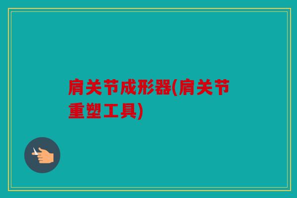肩关节成形器(肩关节重塑工具) 肩关节成形器(肩关节重塑工具)