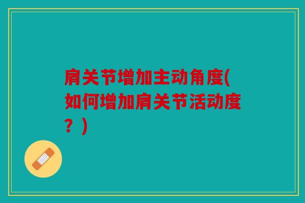 肩关节增加主动角度(如何增加肩关节活动度？)