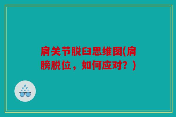 肩关节脱臼思维图(肩膀脱位,如何应对?) 肩关节脱臼思维图(肩膀脱位,如何应对?)