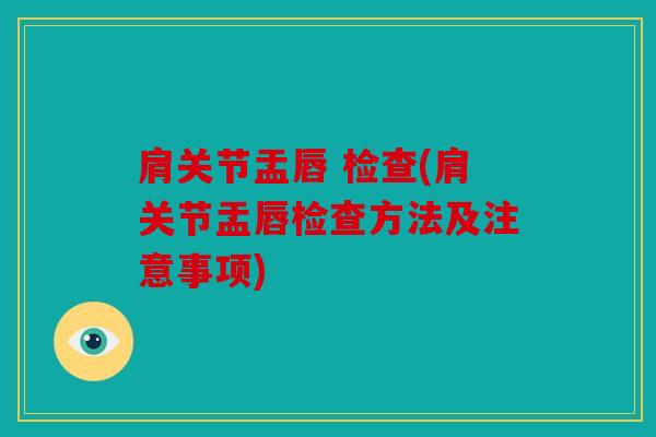肩关节盂唇 检查(肩关节盂唇检查方法及注意事项) 肩关节盂唇 检查(肩关节盂唇检查方法及注意事项)