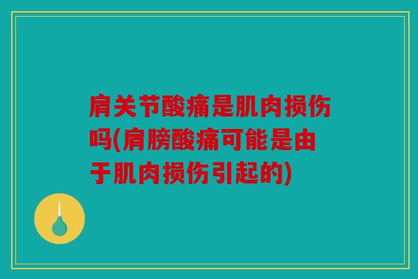 肩关节酸痛是肌肉损伤吗(肩膀酸痛可能是由于肌肉损伤引起的)