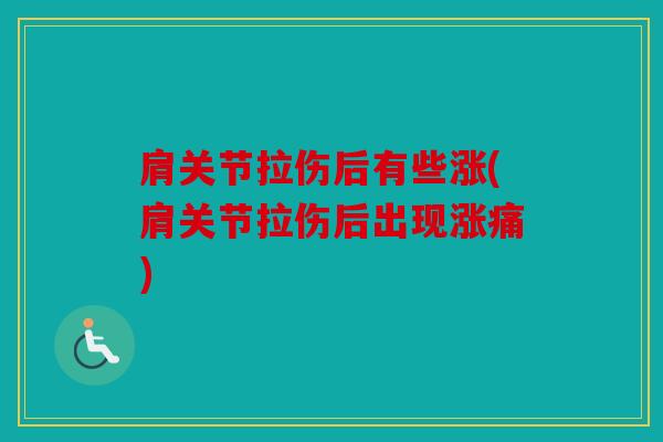 肩关节拉伤后有些涨(肩关节拉伤后出现涨痛) 肩关节拉伤后有些涨(肩关节拉伤后出现涨痛)