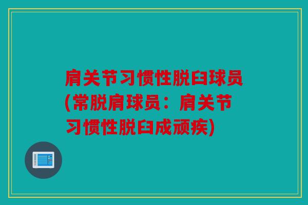 肩关节习惯性脱臼球员(常脱肩球员:肩关节习惯性脱臼成顽疾) 肩关节习惯性脱臼球员(常脱肩球员:肩关节习惯性脱臼成顽疾)