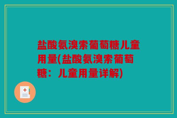 盐酸氨溴索葡萄糖儿童用量(盐酸氨溴索葡萄糖:儿童用量详解) 盐酸氨溴索葡萄糖儿童用量(盐酸氨溴索葡萄糖:儿童用量详解)