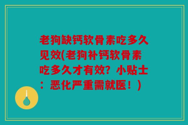 老狗缺钙软骨素吃多久见效(老狗补钙软骨素吃多久才有效?小贴士:恶化严重需就医!) 老狗缺钙软骨素吃多久见效(老狗补钙软骨素吃多久才有效?小贴士:恶化严重需就医!)