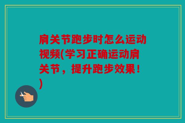 肩关节跑步时怎么运动视频(学习正确运动肩关节，提升跑步效果！)