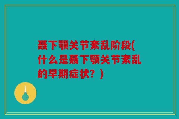 聂下颚关节紊乱阶段(什么是聂下颚关节紊乱的早期症状?) 聂下颚关节紊乱阶段(什么是聂下颚关节紊乱的早期症状?)
