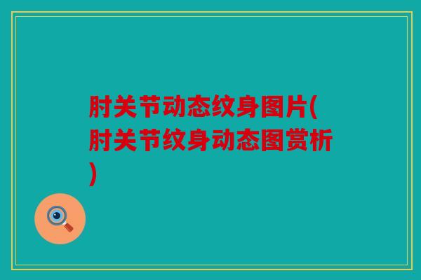 肘关节动态纹身图片(肘关节纹身动态图赏析)