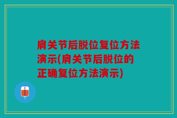肩关节后脱位复位方法演示(肩关节后脱位的正确复位方法演示) 肩关节后脱位复位方法演示(肩关节后脱位的正确复位方法演示)