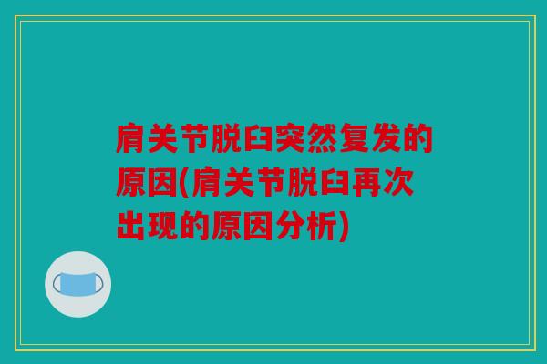 肩关节脱臼突然复发的原因(肩关节脱臼再次出现的原因分析) 肩关节脱臼突然复发的原因(肩关节脱臼再次出现的原因分析)
