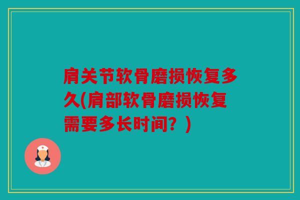 肩关节软骨磨损恢复多久(肩部软骨磨损恢复需要多长时间？)