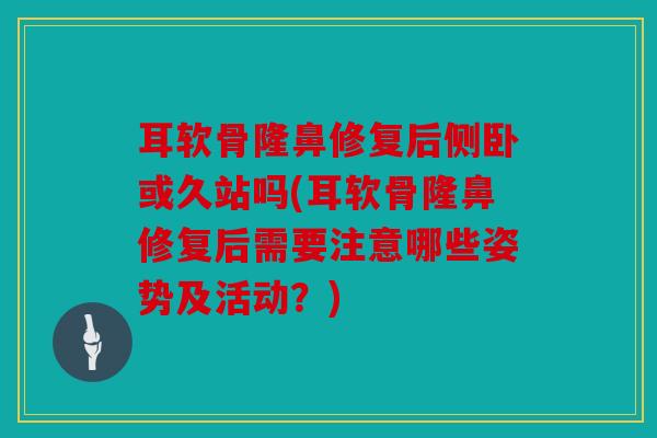 耳软骨隆鼻修复后侧卧或久站吗(耳软骨隆鼻修复后需要注意哪些姿势及活动?) 耳软骨隆鼻修复后侧卧或久站吗(耳软骨隆鼻修复后需要注意哪些姿势及活动?)