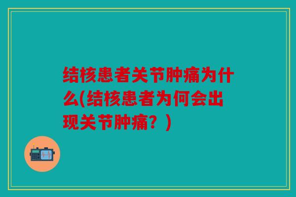 结核患者关节肿痛为什么(结核患者为何会出现关节肿痛?) 结核患者关节肿痛为什么(结核患者为何会出现关节肿痛?)
