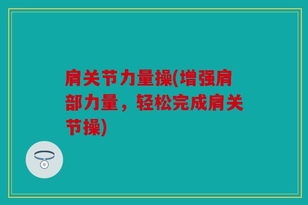 肩关节力量操(增强肩部力量，轻松完成肩关节操)