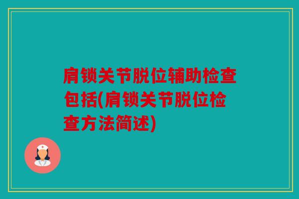 肩锁关节脱位辅助检查包括(肩锁关节脱位检查方法简述) 肩锁关节脱位辅助检查包括(肩锁关节脱位检查方法简述)