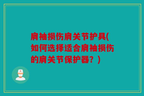 肩袖损伤肩关节护具(如何选择适合肩袖损伤的肩关节保护器？)