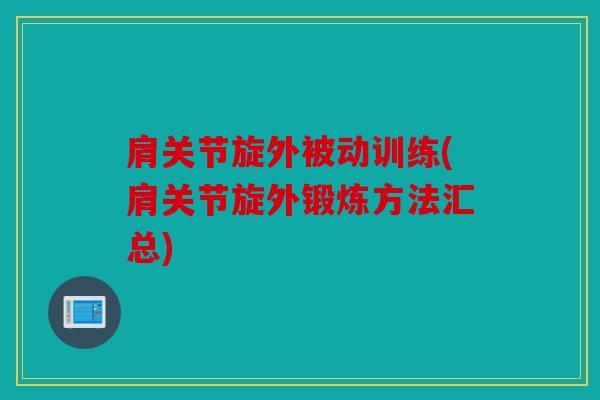 肩关节旋外被动训练(肩关节旋外锻炼方法汇总) 肩关节旋外被动训练(肩关节旋外锻炼方法汇总)