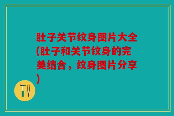 肚子关节纹身图片大全(肚子和关节纹身的完美结合,纹身图片分享) 肚子关节纹身图片大全(肚子和关节纹身的完美结合,纹身图片分享)