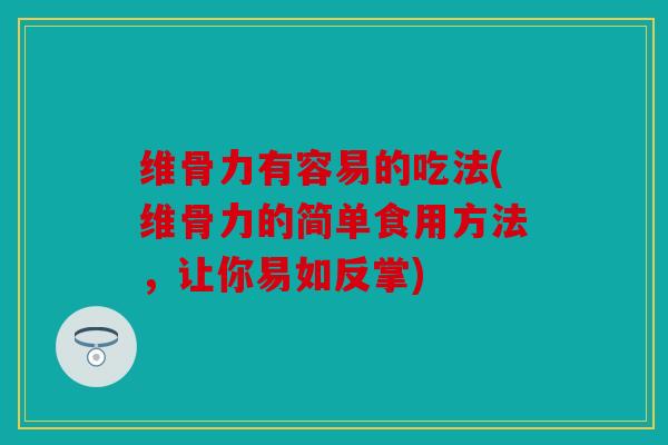 维骨力有容易的吃法(维骨力的简单食用方法，让你易如反掌)