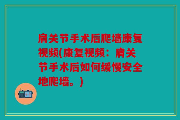 肩关节手术后爬墙康复视频(康复视频:肩关节手术后如何缓慢安全地爬墙。) 肩关节手术后爬墙康复视频(康复视频:肩关节手术后如何缓慢安全地爬墙。)