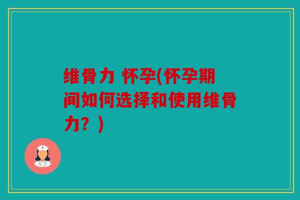 维骨力 怀孕(怀孕期间如何选择和使用维骨力?) 维骨力 怀孕(怀孕期间如何选择和使用维骨力?)