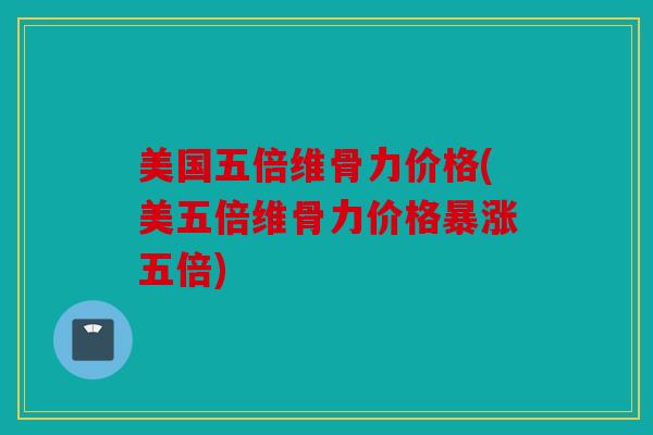 美国五倍维骨力价格(美五倍维骨力价格暴涨五倍) 美国五倍维骨力价格(美五倍维骨力价格暴涨五倍)