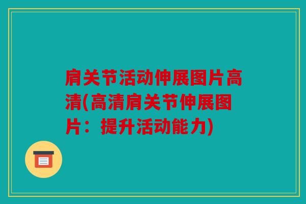 肩关节活动伸展图片高清(高清肩关节伸展图片:提升活动能力) 肩关节活动伸展图片高清(高清肩关节伸展图片:提升活动能力)
