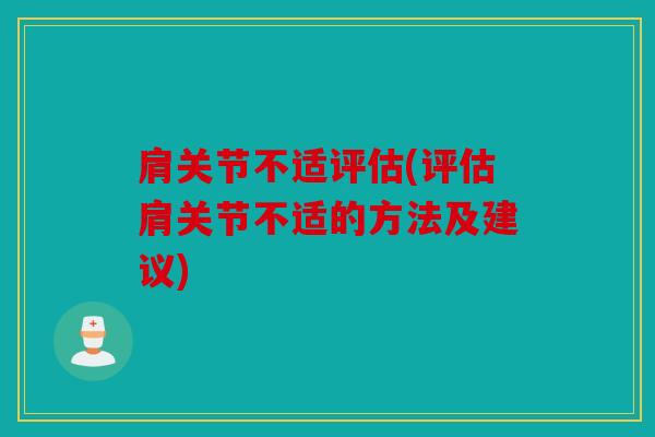 肩关节不适评估(评估肩关节不适的方法及建议)