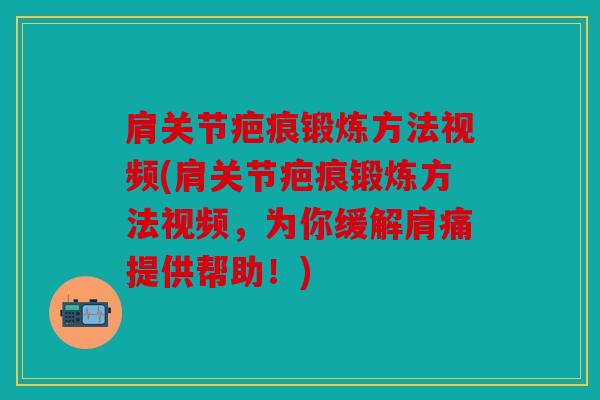 肩关节疤痕锻炼方法视频(肩关节疤痕锻炼方法视频,为你缓解肩痛提供帮助!) 肩关节疤痕锻炼方法视频(肩关节疤痕锻炼方法视频,为你缓解肩痛提供帮助!)