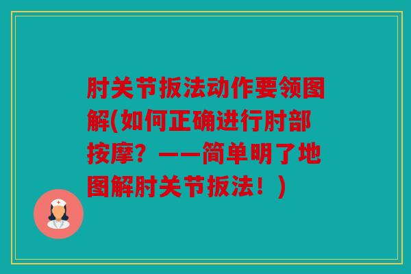 肘关节扳法动作要领图解(如何正确进行肘部按摩?——简单明了地图解肘关节扳法!) 肘关节扳法动作要领图解(如何正确进行肘部按摩?——简单明了地图解肘关节扳法!)