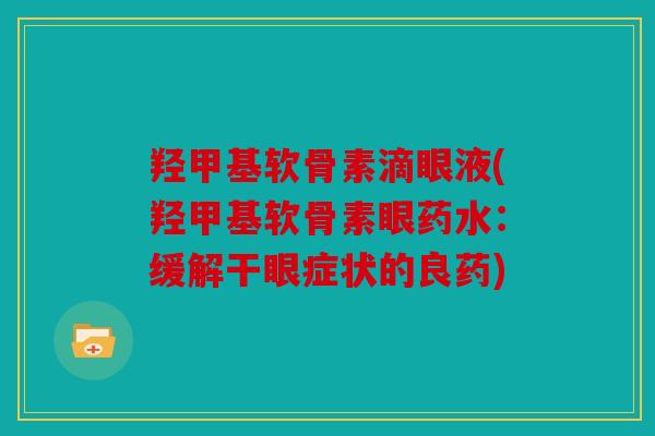 羟甲基软骨素滴眼液(羟甲基软骨素眼药水：缓解干眼症状的良药)