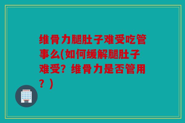 维骨力腿肚子难受吃管事么(如何缓解腿肚子难受？维骨力是否管用？)