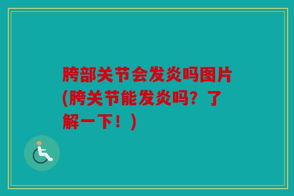 胯部关节会发炎吗图片(胯关节能发炎吗？了解一下！)