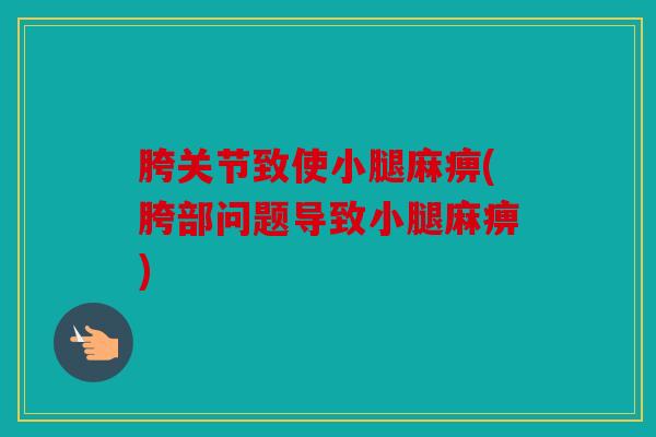 胯关节致使小腿麻痹(胯部问题导致小腿麻痹)