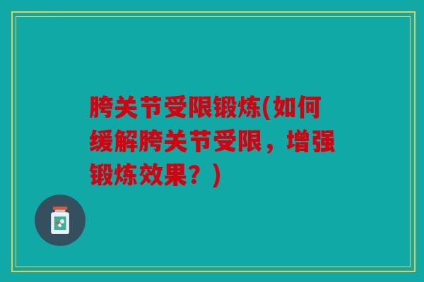 胯关节受限锻炼(如何缓解胯关节受限，增强锻炼效果？)