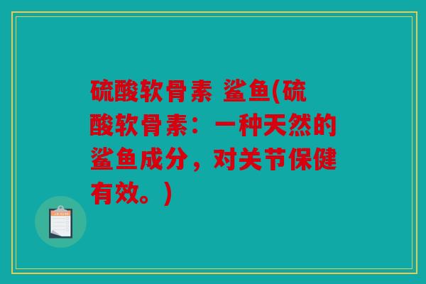 硫酸软骨素 鲨鱼(硫酸软骨素：一种天然的鲨鱼成分，对关节保健有效。)