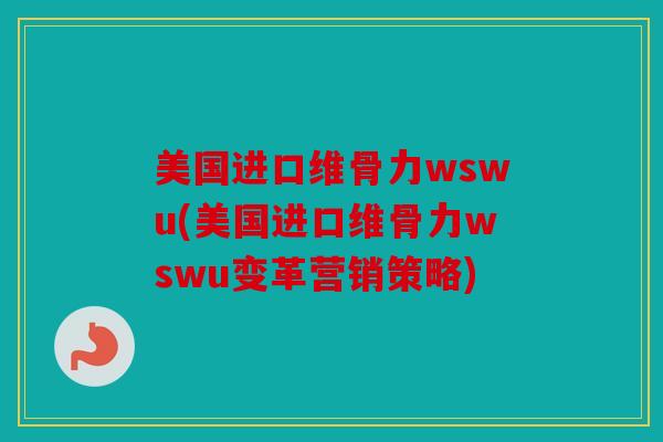 美国进口维骨力wswu(美国进口维骨力wswu变革营销策略)