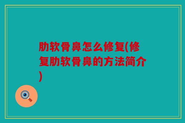 肋软骨鼻怎么修复(修复肋软骨鼻的方法简介) 肋软骨鼻怎么修复(修复肋软骨鼻的方法简介)