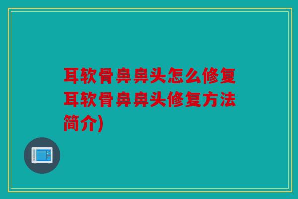 耳软骨鼻鼻头怎么修复耳软骨鼻鼻头修复方法简介) 耳软骨鼻鼻头怎么修复耳软骨鼻鼻头修复方法简介)
