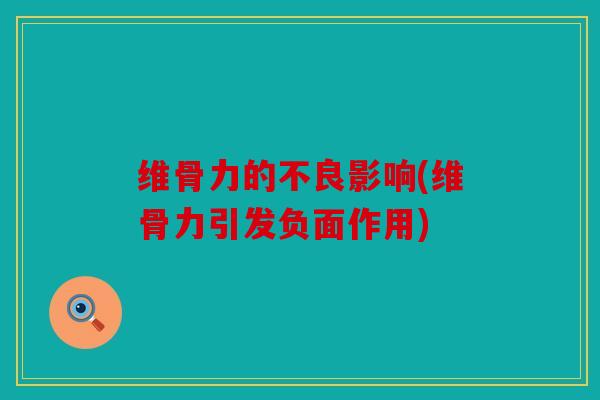 维骨力的不良影响(维骨力引发负面作用)