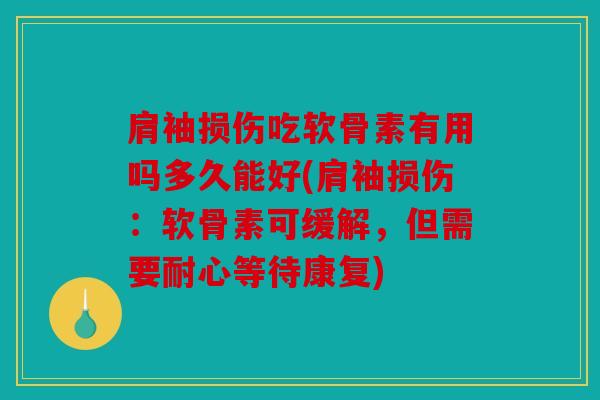 肩袖损伤吃软骨素有用吗多久能好(肩袖损伤：软骨素可缓解，但需要耐心等待康复)