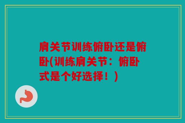 肩关节训练俯卧还是俯卧(训练肩关节:俯卧式是个好选择!) 肩关节训练俯卧还是俯卧(训练肩关节:俯卧式是个好选择!)
