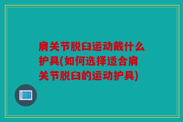 肩关节脱臼运动戴什么护具(如何选择适合肩关节脱臼的运动护具) 肩关节脱臼运动戴什么护具(如何选择适合肩关节脱臼的运动护具)
